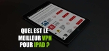 Le meilleur VPN pour iPad est dans cet article