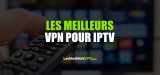 Les 5 meilleurs VPN pour IPTV en 2024