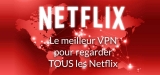 Quel est le meilleur VPN pour Netflix ? (màj mai 2023)