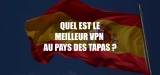 Le meilleur VPN Espagne à mettre dans vos bagages